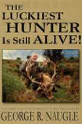 Cover Art for 9781605940212, The Luckiest Hunter is Still Alive by George R. Naugle