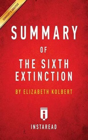 Cover Art for 9781945272561, Summary of The Sixth Extinction: by Elizabeth Kolbert | Includes Analysis by Instaread Summaries