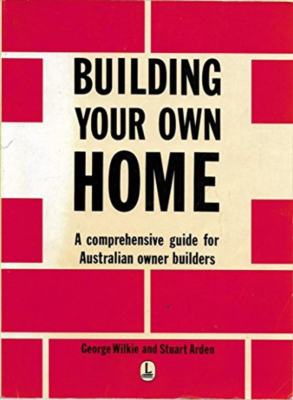 Cover Art for 9780701816964, Building Your Own Home: A Comprehensive Guide for Owner Builders by George Wilkie, Stuart Arden