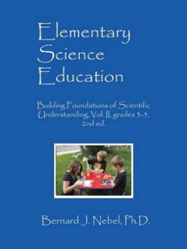 Cover Art for 9781478769163, Elementary Science Education: Building Foundations of Scientific Understanding, Vol. II, grades 3-5, 2nd ed. by Nebel PhD, Bernard J