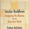 Cover Art for 9780300223231, Secular BuddhismImagining the Dharma in an Uncertain World by Stephen Batchelor