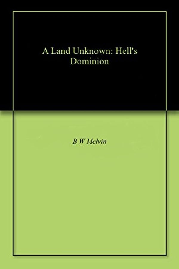 Cover Art for B07B6C2JG3, A Land Unknown: Hell's Dominion by B W Melvin