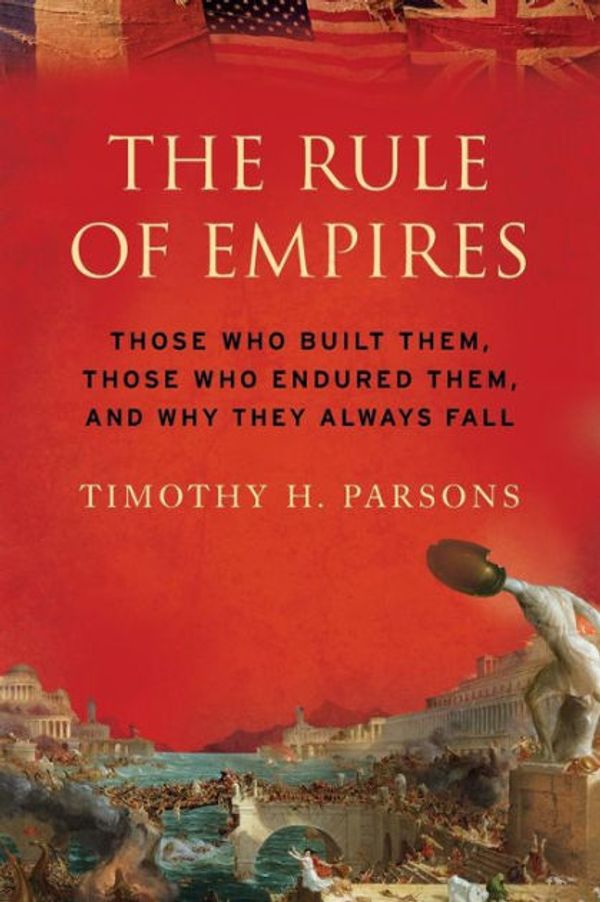 Cover Art for 9780199746194, The Rule of Empires: Those Who Built Them, Those Who Endured Them, and Why They Always Fall by Timothy H. Parsons