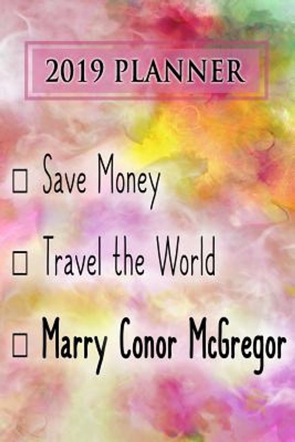 Cover Art for 9781726897990, 2019 Planner: Save Money, Travel The World, Marry Conor McGregor: Conor McGregor 2019 Planner by Dainty Diaries