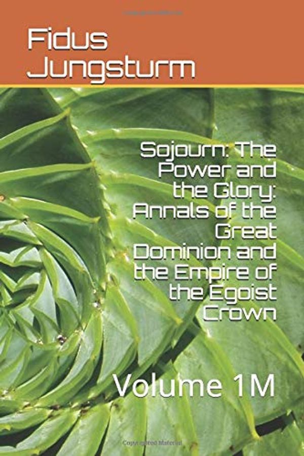 Cover Art for 9798643581864, Sojourn: The Power and the Glory: Annals of the Great Dominion and the Empire of the Egoist Crown: Volume 1M by Fidus Jungsturm