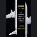 Cover Art for B08SPK4FHQ, Flying Blind: The 737 MAX Tragedy and the Fall of Boeing by Peter Robison