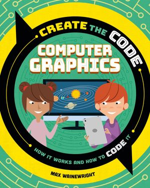 Cover Art for 9781526313614, Create the Code: Computer Graphics by Max Wainewright