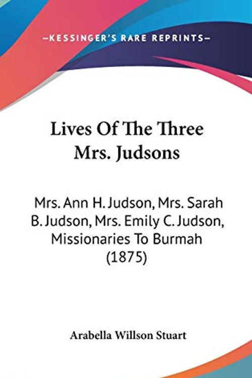 Cover Art for 9781437259360, Lives of the Three Mrs. Judsons: Mrs. Ann H. Judson, Mrs. Sarah B. Judson, Mrs. Emily C. Judson, Missionaries to Burmah (1875) by Arabella Willson Stuart