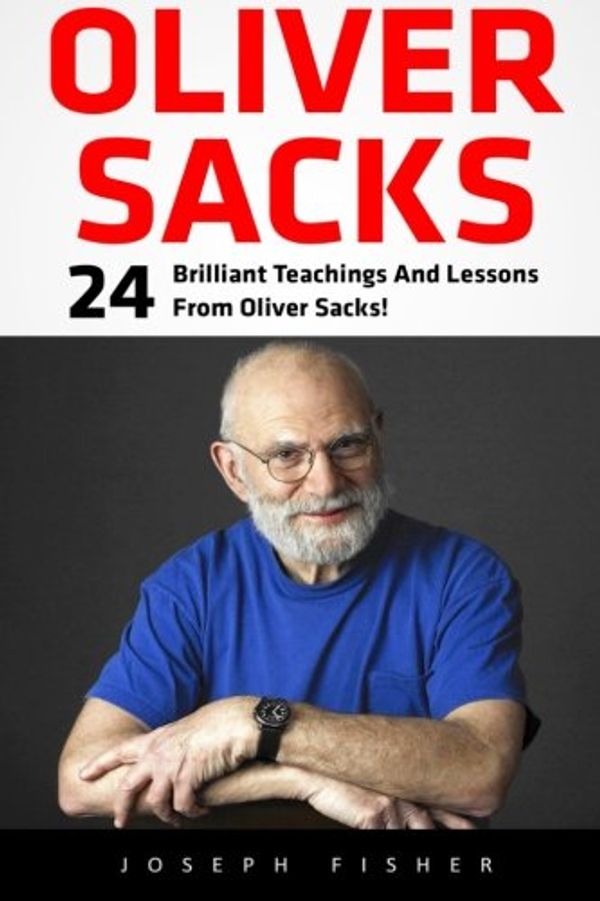 Cover Art for 9781532842474, Oliver Sacks: 24 Brilliant Teachings And Lessons From Oliver Sacks! by Joseph Fisher