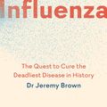 Cover Art for 9781911231219, Influenza: The Quest to Cure the Deadliest Disease in History by Jeremy Brown