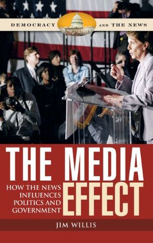 Cover Art for 9780275994969, The Media Effect: How the News Influences Politics and Government by Jim Willis