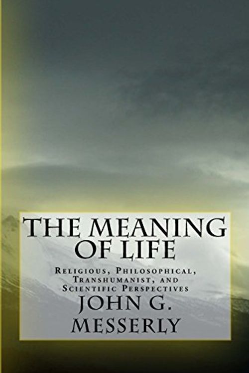 Cover Art for 9780988822412, The Meaning of Life: Religious,  Philosophical, Transhumanist, and Scientific Perspectives by John G Messerly Phd