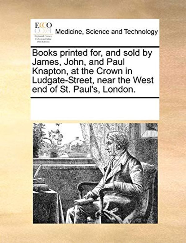 Cover Art for 9781170315057, Books Printed For, and Sold by James, John, and Paul Knapton, at the Crown in Ludgate-Street, Near the West End of St. Paul's, London. by Multiple Contributors, See Notes