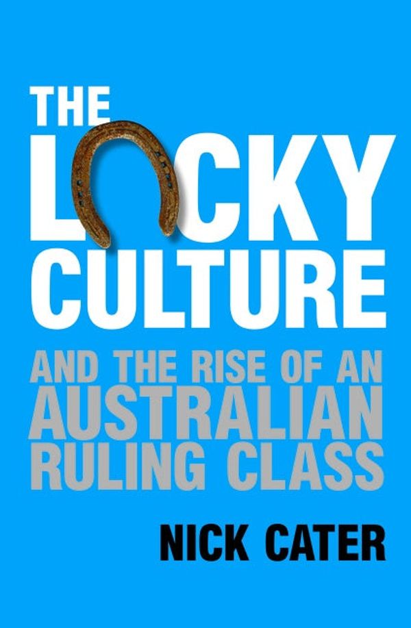 Cover Art for 9780732296292, The Lucky Culture And The Rise Of An Australian Ruling Class by Nick Cater