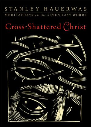 Cover Art for 9781587433085, Cross-Shattered Christ by Stanley Hauerwas