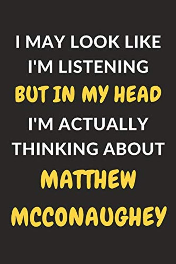 Cover Art for 9781650748269, I May Look Like I'm Listening But In My Head I'm Actually Thinking About Matthew McConaughey: Matthew McConaughey Journal Notebook to Write Down ... or Keep Track of Habits (6" x 9" - 120 Pages) by Xim Journals