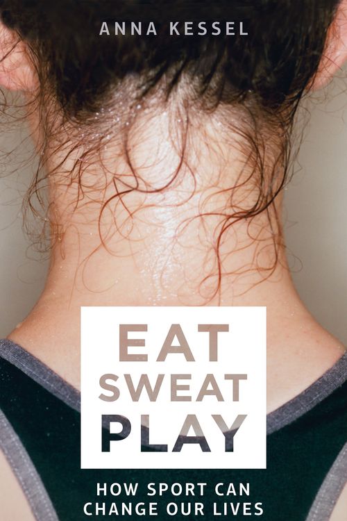 Cover Art for 9781509808090, Eat. Sweat. PlayHow Sport Can Change Our Lives by Anna Kessel