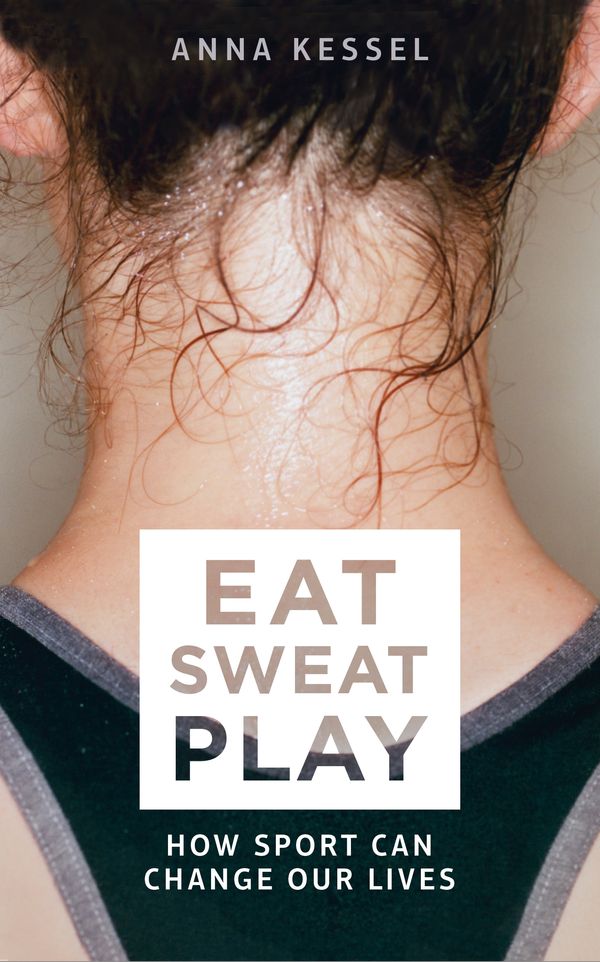 Cover Art for 9781509808090, Eat. Sweat. PlayHow Sport Can Change Our Lives by Anna Kessel