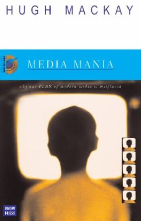 Cover Art for 9780868407098, Media Mania: Why Our Fear of Modern Media is Misplaced by Hugh Mackay