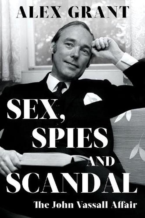 Cover Art for 9781785907883, Sex, Spies and Scandal: The John Vassall Affair by Alex Grant