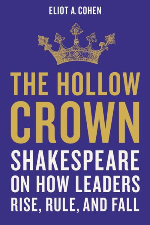 Cover Art for 9781541644861, The Hollow Crown: Shakespeare on How Leaders Rise, Rule, and Fall by Cohen, Eliot A.