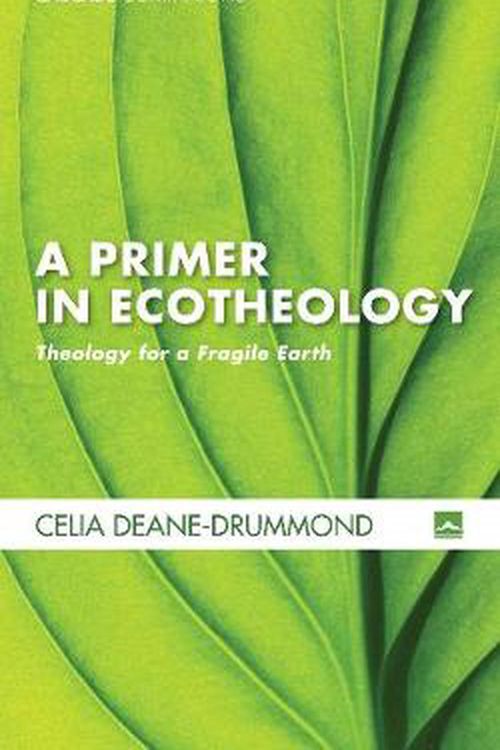 Cover Art for 9781498236997, A Primer in Ecotheology: Theology for a Fragile Earth (Cascade Companions) by Deane-Drummond, Celia