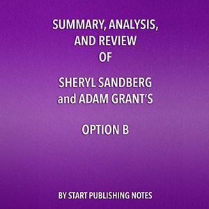 Cover Art for B074ZNK2FG, Summary, Analysis, and Review of Sheryl Sandberg and Adam Grant's Option B: Facing Adversity, Building Resilience, and Finding Joy by Start Publishing Notes