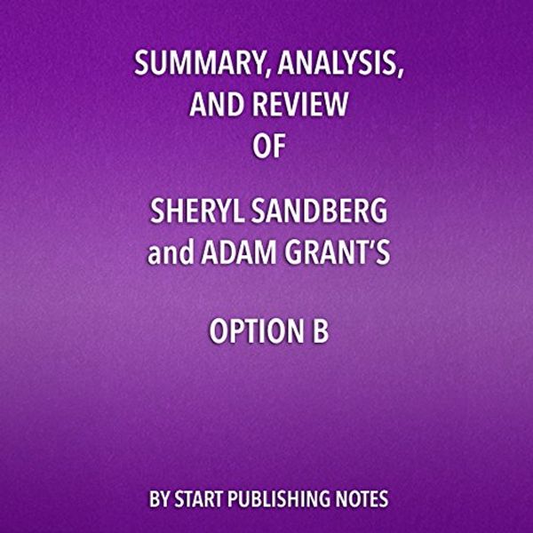 Cover Art for B074ZNK2FG, Summary, Analysis, and Review of Sheryl Sandberg and Adam Grant's Option B: Facing Adversity, Building Resilience, and Finding Joy by Start Publishing Notes