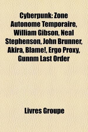 Cover Art for 9781159443504, Cyberpunk: Zone Autonome Temporaire, William Gibson, Neal Stephenson, John Brunner, Akira, Ergo Proxy, Blame!, Gunnm Last Order by Livres Groupe