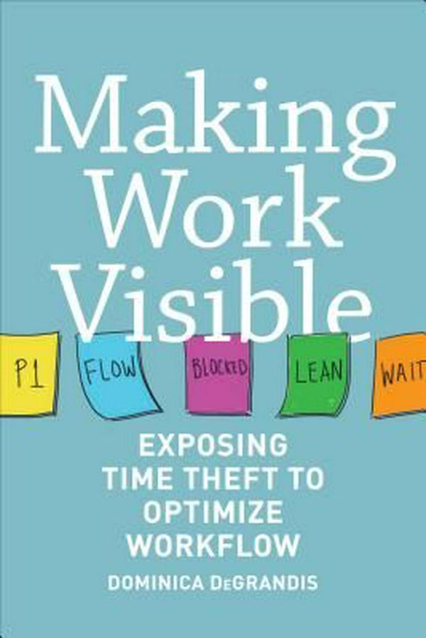 Cover Art for 9781942788157, Making Work Visible: Exposing Time Theft to Optimize Workflow by Dominica Degrandis