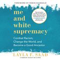 Cover Art for B081FXZFTW, Me and White Supremacy: Combat Racism, Change the World, and Become a Good Ancestor by Layla F. Saad