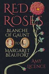 Cover Art for 9780750964005, Red Roses: Blanche of Gaunt to Margaret Beaufort by Amy Licence
