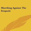 Cover Art for 9780548117224, Marching Against the Iroquois by Everett T. Tomlinson