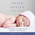 Cover Art for B07XQJYLGL, Brain Health from Birth: Nurturing Brain Development During Pregnancy and the First Year by Rebecca Fett