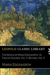 Cover Art for B01M98UCWR, The Novels of Maria Edgeworth. In Twelve Volumes. Vol. II. Belinda. Vol. II by Maria Edgeworth