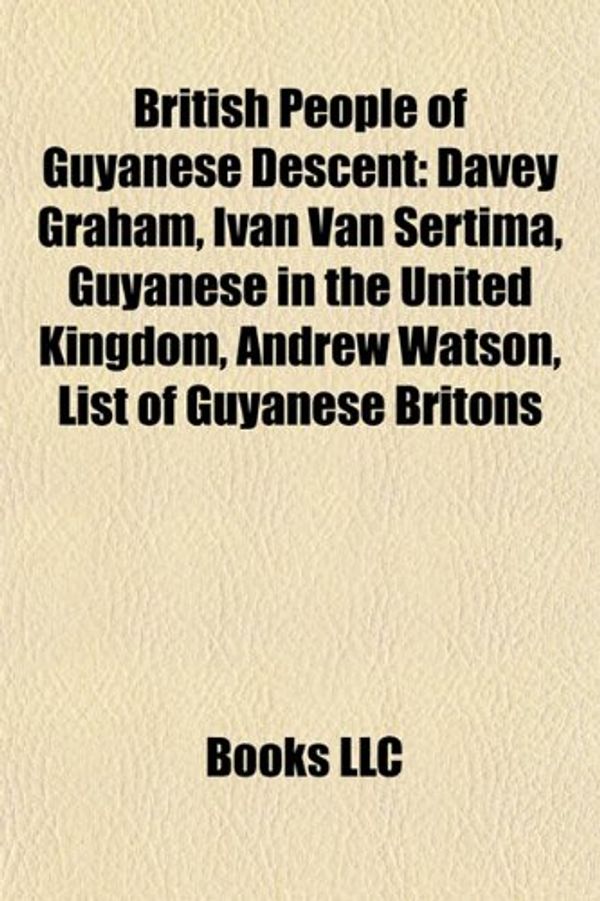 Cover Art for 9781156809716, British People of Guyanese Descent: Davey Graham, Ivan Van Sertima, Guyanese in the United Kingdom, Andrew Watson, List of Guyanese Britons by Books Llc