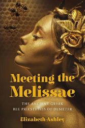 Cover Art for 9781803412498, Meeting the Melissae: The Ancient Greek Bee Priestesses of Demeter by Elizabeth Ashley