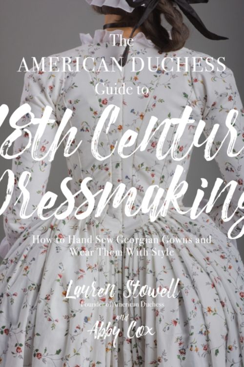 Cover Art for 9781624144530, The American Duchess Guide to 18th Century Dressmaking: How to Hand Sew Georgian Gowns and Wear Them with Style by Lauren Stowell