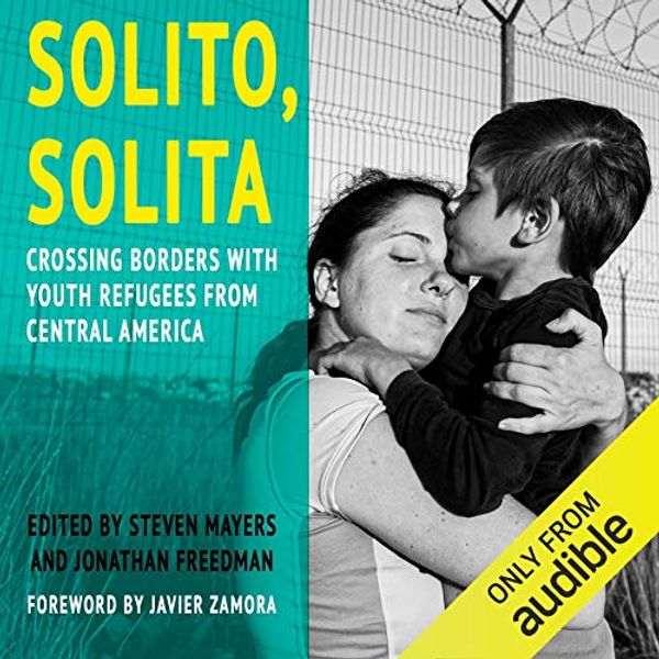 Cover Art for B087W8J9TP, Solito, Solita: Crossing Borders with Youth Refugees from Central America by Steven Mayers (editor), Jonathan Freedman (editor)