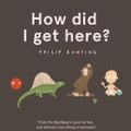 Cover Art for 9781526362155, How Did I Get Here? by Philip Bunting