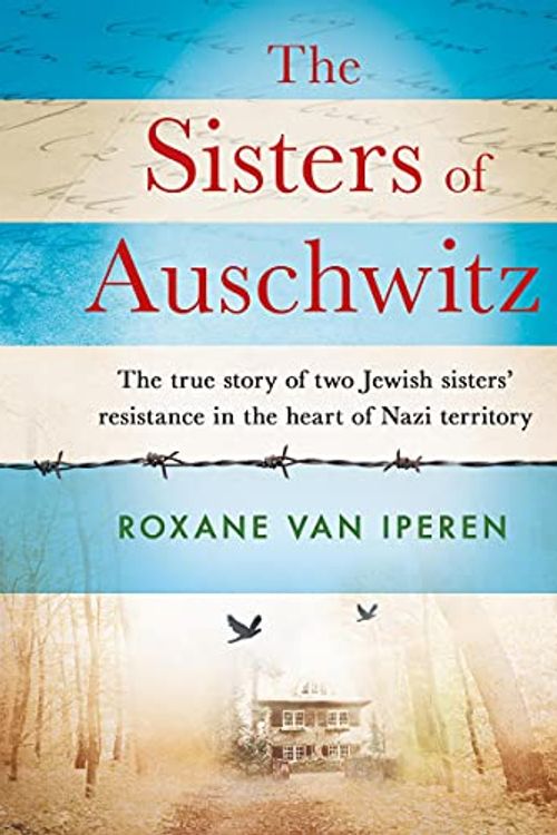 Cover Art for B07W85Y1D2, The Sisters of Auschwitz: The True Story of Two Jewish Sisters’ Resistance in the Heart of Nazi Territory by Roxane Van Iperen