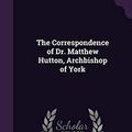Cover Art for 9781347541364, The Correspondence of Dr. Matthew Hutton, Archbishop of York by Matthew Hutton