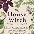 Cover Art for B07D6V9RZH, The House Witch: Your Complete Guide to Creating a Magical Space with Rituals and Spells for Hearth and Home by Murphy-Hiscock, Arin