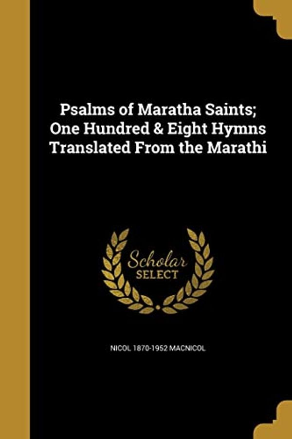 Cover Art for 9781371371685, Psalms of Maratha Saints; One Hundred & Eight Hymns Translated from the Marathi by Nicol 1870-1952 MacNicol