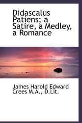 Cover Art for 9781115430517, Didascalus Patiens; a Satire, a Medley, a Romance by James Harold Edward Crees