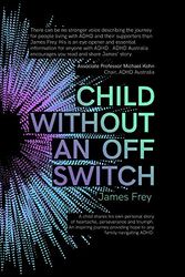 Cover Art for 9780646990354, Child Without an Off Switch: A child shares his own personal story of heartache, perseverance and triumph. An inspiring journey providing hope to any family navigating ADHD. by James Frey