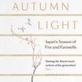 Cover Art for 9781526611475, Autumn Light: Japan's Season of Fire and Farewells by Pico Iyer