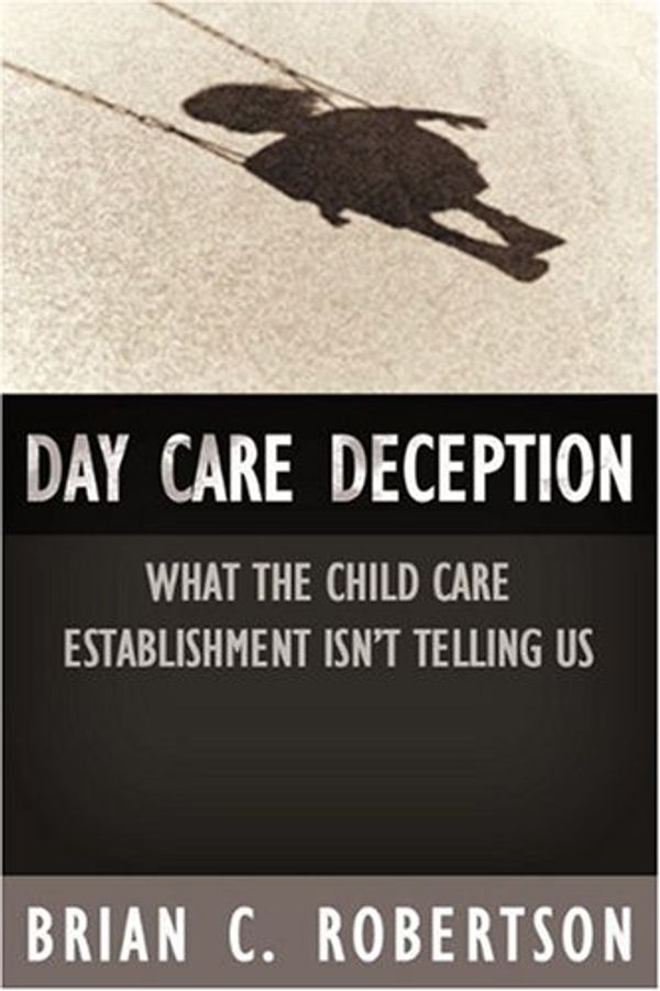 Cover Art for 9781594030598, Day Care Deception: What the Child Care Establishment Isn't Telling Us by Brian C. Robertson