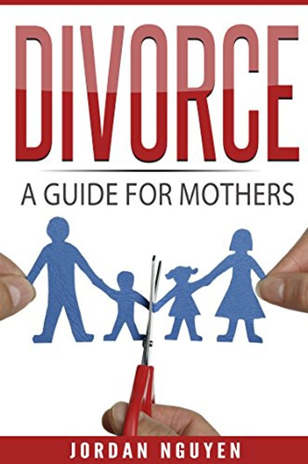 Cover Art for B073VGTKQZ, Divorce: A Guide for Mothers by Jordan Nguyen
