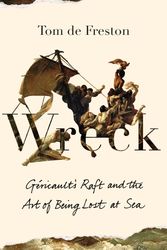 Cover Art for 9781783786633, Wreck: Gericault's Raft and the Art of Being Lost at Sea by Tom de Freston